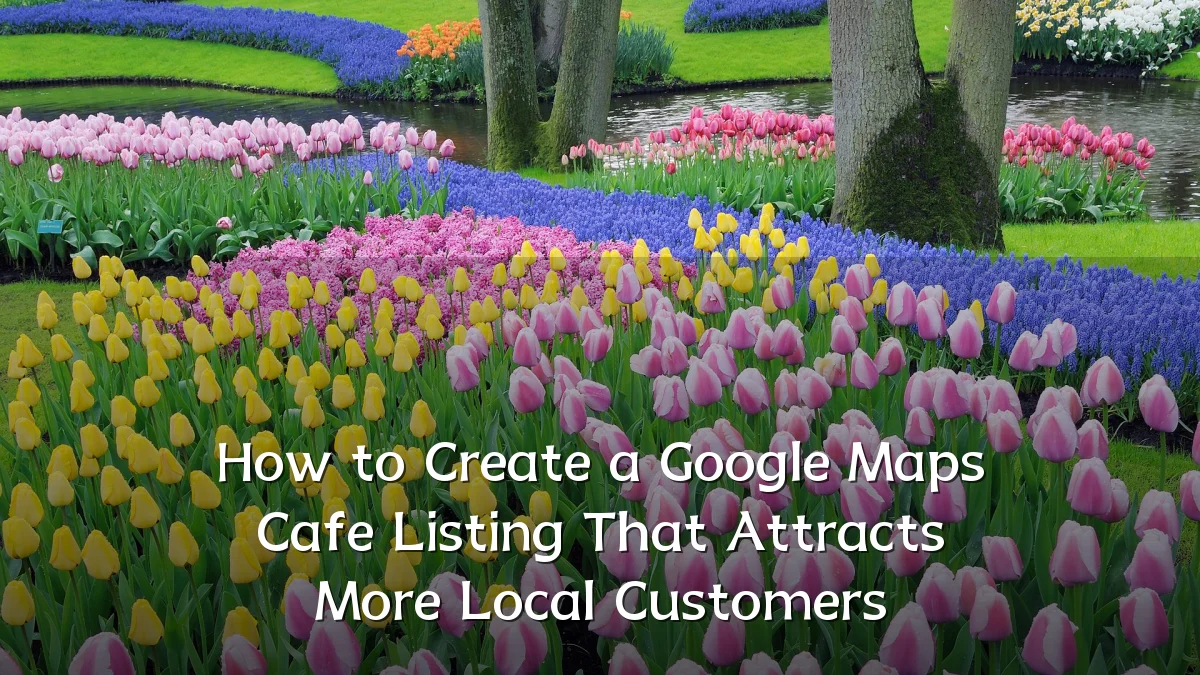 How to Create a Google Maps Cafe Listing That Attracts More Local Customers